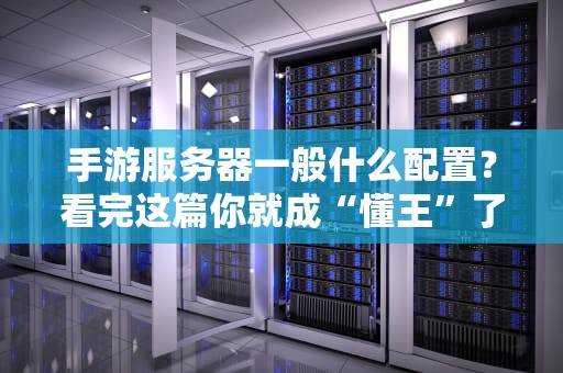 手游服务器一般什么配置？看完这篇你就成“懂王”了！