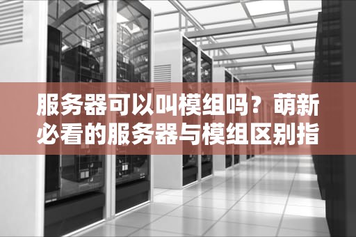 服务器可以叫模组吗？萌新必看的服务器与模组区别指南！