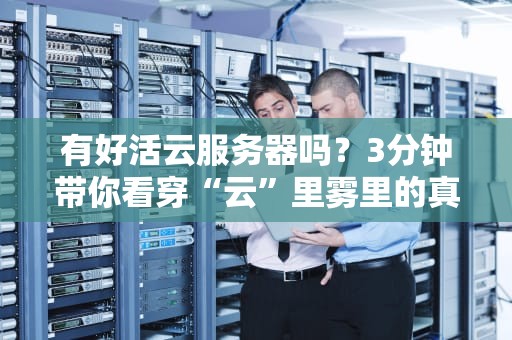 有好活云服务器吗？3分钟带你看穿“云”里雾里的真相！
