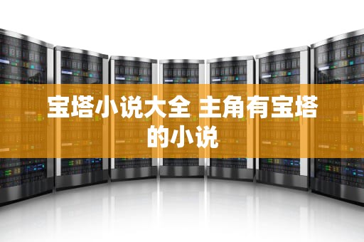 宝塔小说大全 主角有宝塔的小说