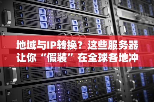 地域与IP转换？这些服务器让你“假装”在全球各地冲浪！