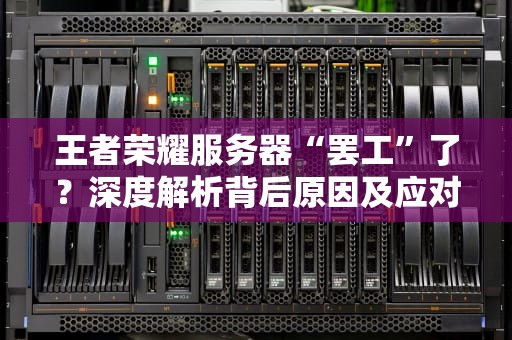 王者荣耀服务器“罢工”了？深度解析背后原因及应对妙招！