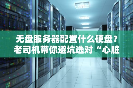 无盘服务器配置什么硬盘？老司机带你避坑选对“心脏”