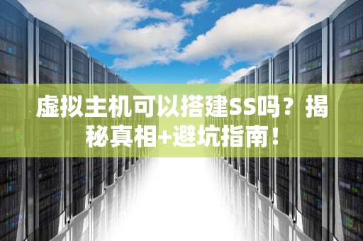 虚拟主机可以搭建SS吗？揭秘真相+避坑指南！