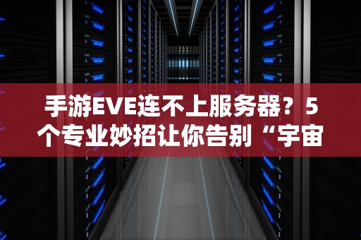 手游EVE连不上服务器？5个专业妙招让你告别“宇宙失联”！