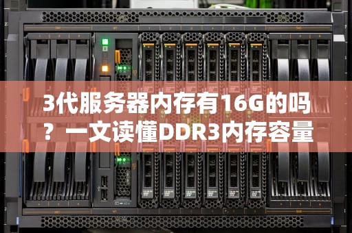 3代服务器内存有16G的吗？一文读懂DDR3内存容量那些事儿！