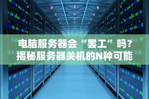 电脑服务器会“罢工”吗？揭秘服务器关机的N种可能和应对妙招！