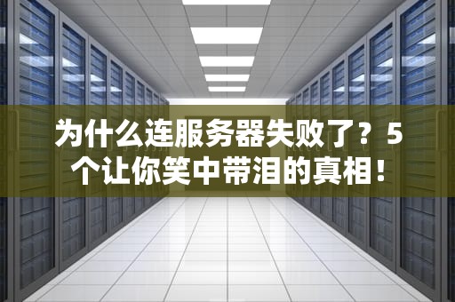 为什么连服务器失败了？5个让你笑中带泪的真相！
