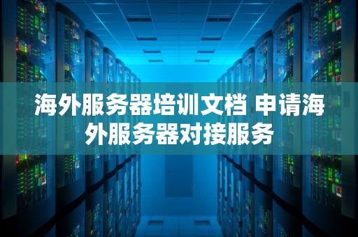 海外服务器培训文档 申请海外服务器对接服务