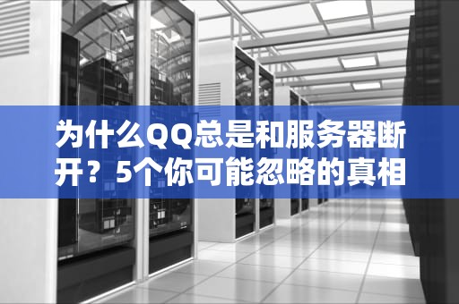 为什么QQ总是和服务器断开？5个你可能忽略的真相！