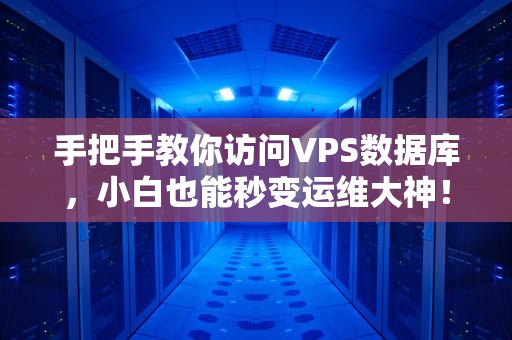 手把手教你访问VPS数据库，小白也能秒变运维大神！
