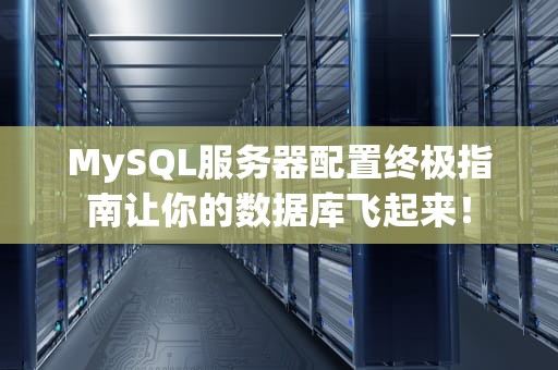 MySQL服务器配置终极指南让你的数据库飞起来！