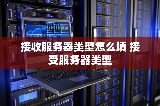 接收服务器类型怎么填 接受服务器类型