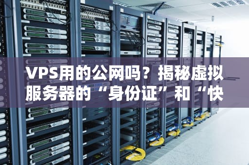 VPS用的公网吗？揭秘虚拟服务器的“身份证”和“快递员”