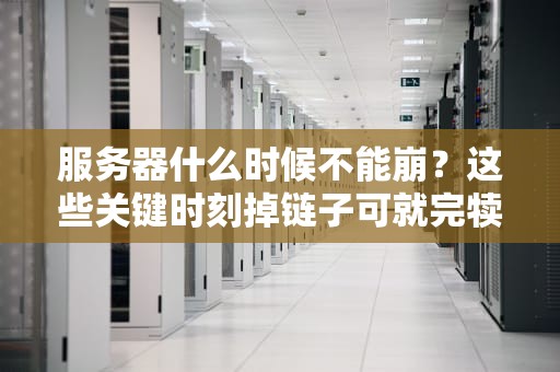 服务器什么时候不能崩？这些关键时刻掉链子可就完犊子了！