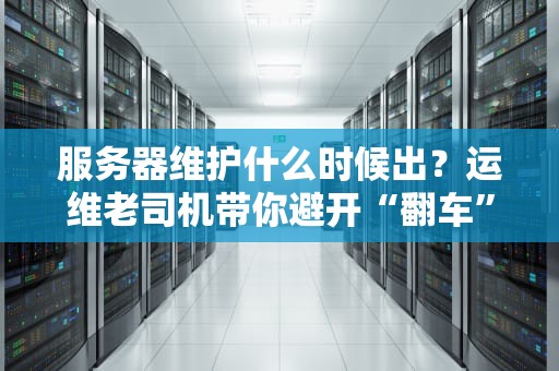 服务器维护什么时候出？运维老司机带你避开“翻车”现场！