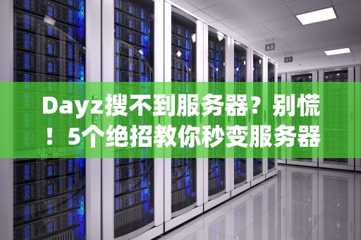 Dayz搜不到服务器？别慌！5个绝招教你秒变服务器搜索达人