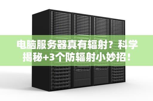 电脑服务器真有辐射？科学揭秘+3个防辐射小妙招！