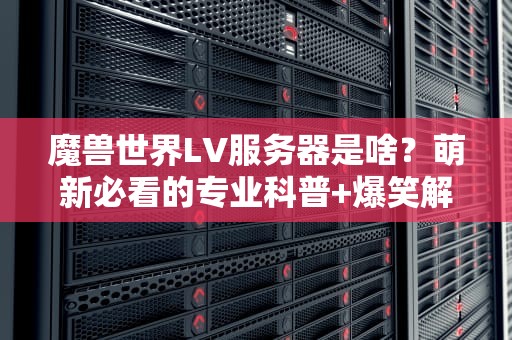 魔兽世界LV服务器是啥？萌新必看的专业科普+爆笑解读！