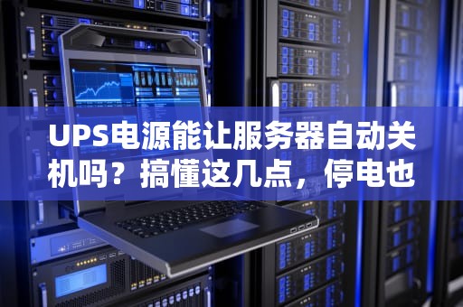 UPS电源能让服务器自动关机吗？搞懂这几点，停电也不慌！