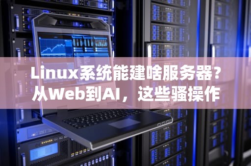 Linux系统能建啥服务器？从Web到AI，这些骚操作你试过没？