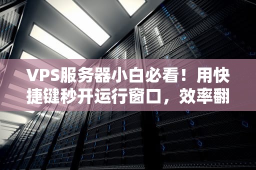 VPS服务器小白必看！用快捷键秒开运行窗口，效率翻倍不是梦