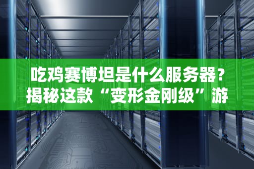 吃鸡赛博坦是什么服务器？揭秘这款“变形金刚级”游戏服的硬核实力！