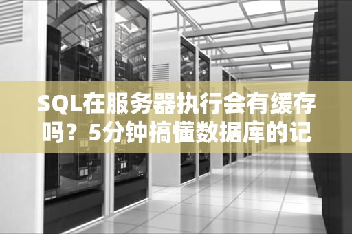 SQL在服务器执行会有缓存吗？5分钟搞懂数据库的记忆面包原理！