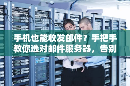 手机也能收发邮件？手把手教你选对邮件服务器，告别“失联”焦虑！