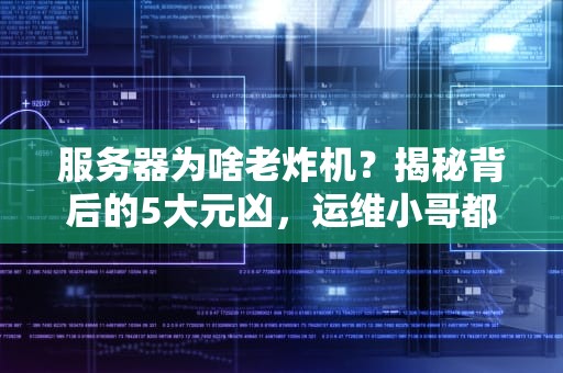 服务器为啥老炸机？揭秘背后的5大元凶，运维小哥都哭了！