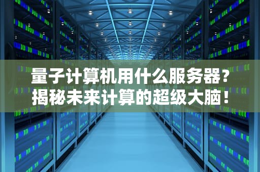 量子计算机用什么服务器？揭秘未来计算的超级大脑！