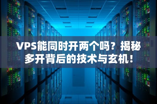 VPS能同时开两个吗？揭秘多开背后的技术与玄机！