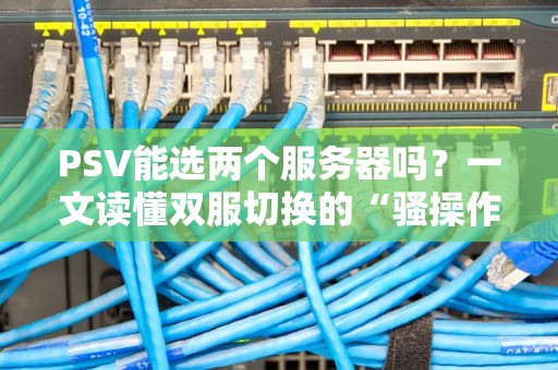 PSV能选两个服务器吗？一文读懂双服切换的“骚操作”