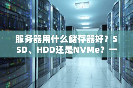 服务器用什么储存器好？SSD、HDD还是NVMe？一篇让你笑出腹肌的科普文