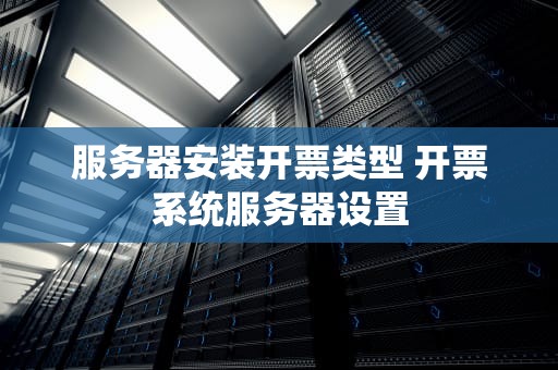 服务器安装开票类型 开票系统服务器设置