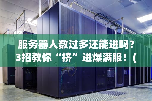 服务器人数过多还能进吗？3招教你“挤”进爆满服！(附真实案例解析)