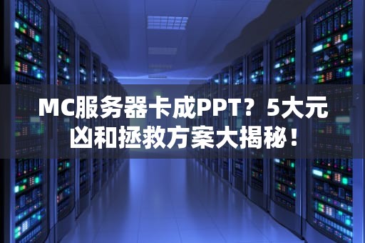 MC服务器卡成PPT？5大元凶和拯救方案大揭秘！