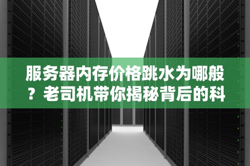 服务器内存价格跳水为哪般？老司机带你揭秘背后的科技经济学