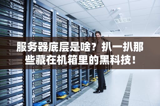 服务器底层是啥？扒一扒那些藏在机箱里的黑科技！