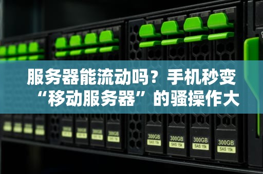 服务器能流动吗？手机秒变“移动服务器”的骚操作大揭秘！