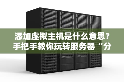 添加虚拟主机是什么意思？手把手教你玩转服务器“分身术”