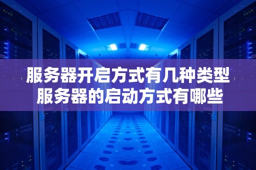 服务器开启方式有几种类型 服务器的启动方式有哪些