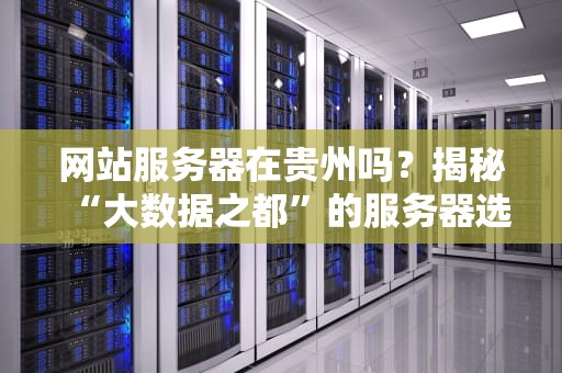 网站服务器在贵州吗？揭秘“大数据之都”的服务器选址玄机！