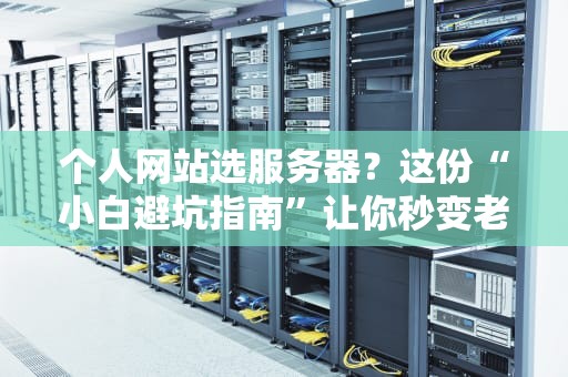 个人网站选服务器？这份“小白避坑指南”让你秒变老司机！