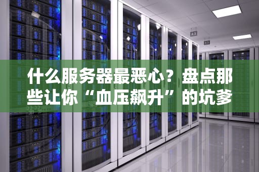 什么服务器最恶心？盘点那些让你“血压飙升”的坑爹配置！