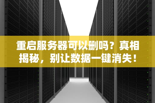 重启服务器可以删吗？真相揭秘，别让数据一键消失！
