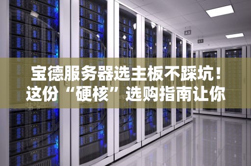 宝德服务器选主板不踩坑！这份“硬核”选购指南让你秒变老司机