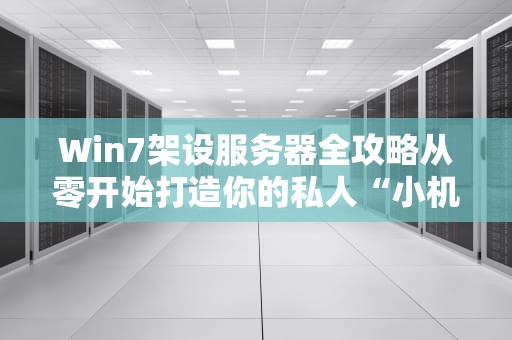 Win7架设服务器全攻略从零开始打造你的私人“小机房”