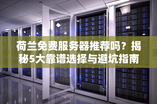荷兰免费服务器推荐吗？揭秘5大靠谱选择与避坑指南！