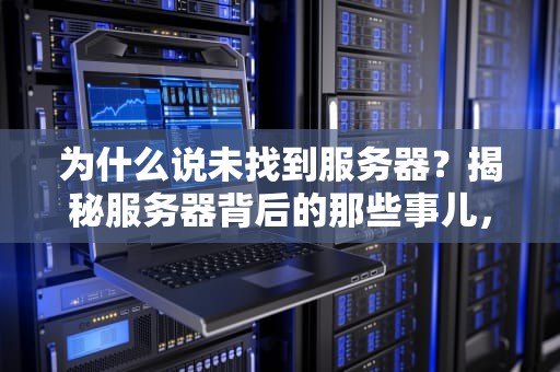 为什么说未找到服务器？揭秘服务器背后的那些事儿，让你秒变技术达人！